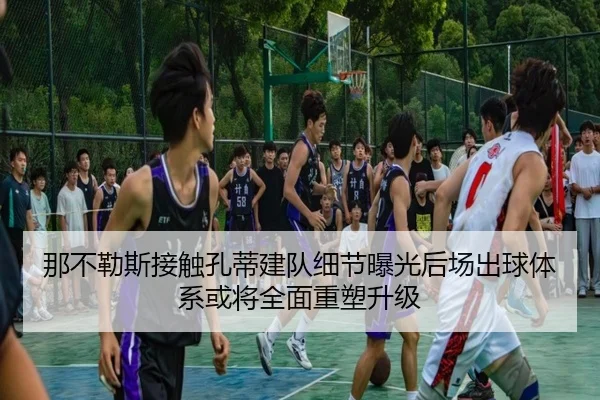 那不勒斯接触孔蒂建队细节曝光后场出球体系或将全面重塑升级