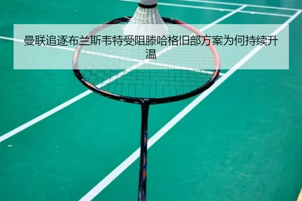 曼联追逐布兰斯韦特受阻滕哈格旧部方案为何持续升温